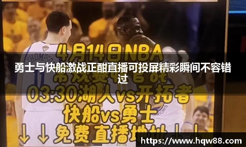 勇士与快船激战正酣直播可投屏精彩瞬间不容错过