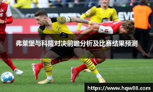 弗莱堡与科隆对决前瞻分析及比赛结果预测