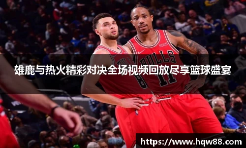 雄鹿与热火精彩对决全场视频回放尽享篮球盛宴