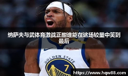 纳萨夫与武体育激战正酣谁能在这场较量中笑到最后