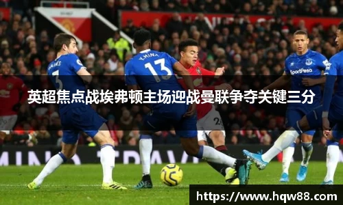 英超焦点战埃弗顿主场迎战曼联争夺关键三分