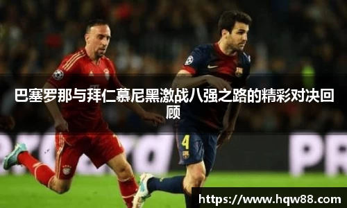 巴塞罗那与拜仁慕尼黑激战八强之路的精彩对决回顾