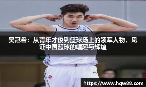 吴冠希：从青年才俊到篮球场上的领军人物，见证中国篮球的崛起与辉煌