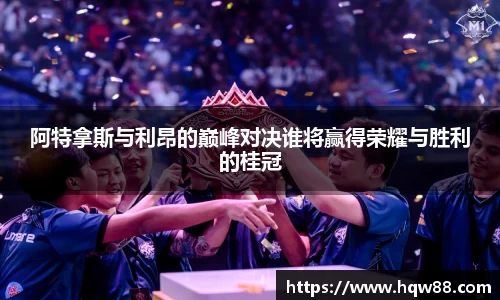 阿特拿斯与利昂的巅峰对决谁将赢得荣耀与胜利的桂冠