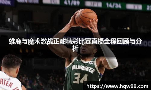 雄鹿与魔术激战正酣精彩比赛直播全程回顾与分析