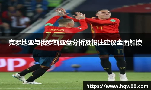 克罗地亚与俄罗斯亚盘分析及投注建议全面解读