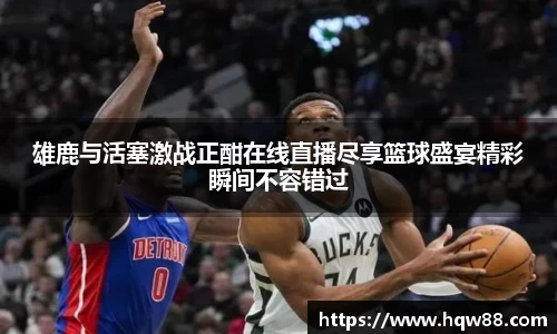 雄鹿与活塞激战正酣在线直播尽享篮球盛宴精彩瞬间不容错过