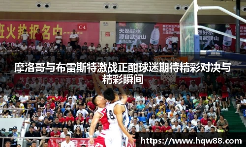 摩洛哥与布雷斯特激战正酣球迷期待精彩对决与精彩瞬间