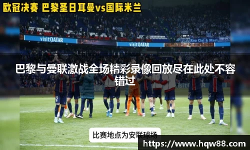 巴黎与曼联激战全场精彩录像回放尽在此处不容错过