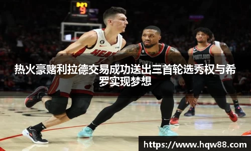 热火豪赌利拉德交易成功送出三首轮选秀权与希罗实现梦想