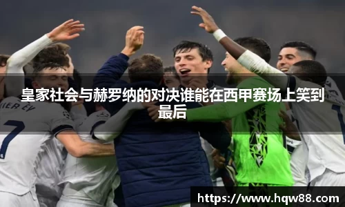 皇家社会与赫罗纳的对决谁能在西甲赛场上笑到最后
