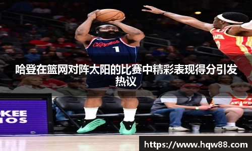 哈登在篮网对阵太阳的比赛中精彩表现得分引发热议